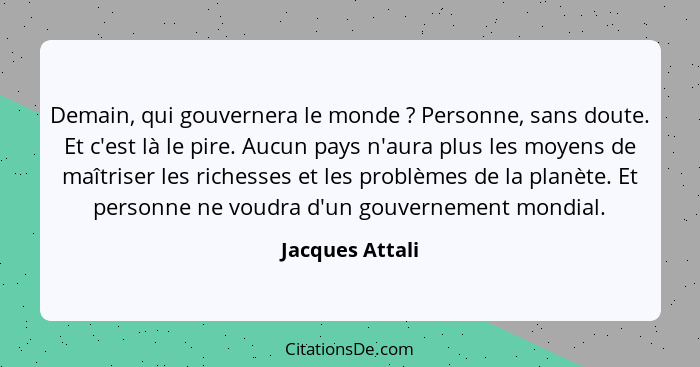 Demain, qui gouvernera le monde ? Personne, sans doute. Et c'est là le pire. Aucun pays n'aura plus les moyens de maîtriser les... - Jacques Attali