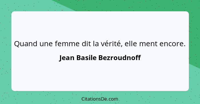 Quand une femme dit la vérité, elle ment encore.... - Jean Basile Bezroudnoff