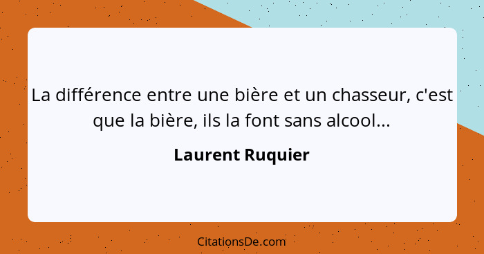 La différence entre une bière et un chasseur, c'est que la bière, ils la font sans alcool...... - Laurent Ruquier