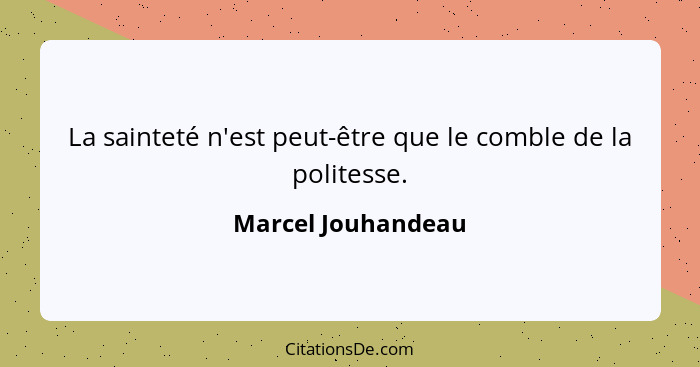 La sainteté n'est peut-être que le comble de la politesse.... - Marcel Jouhandeau