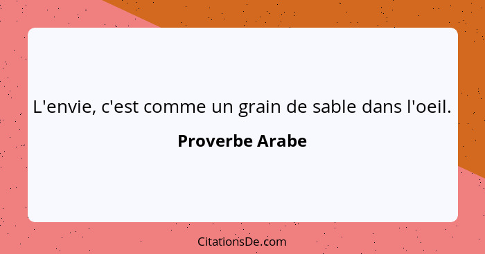 L'envie, c'est comme un grain de sable dans l'oeil.... - Proverbe Arabe