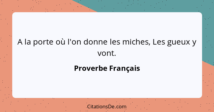 A la porte où l'on donne les miches, Les gueux y vont.... - Proverbe Français