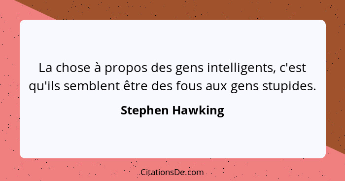 La chose à propos des gens intelligents, c'est qu'ils semblent être des fous aux gens stupides.... - Stephen Hawking