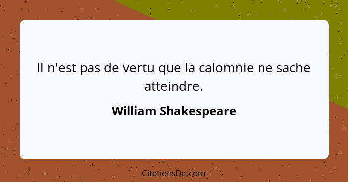 Il n'est pas de vertu que la calomnie ne sache atteindre.... - William Shakespeare