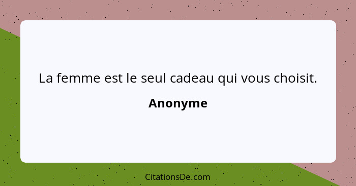 La femme est le seul cadeau qui vous choisit.... - Anonyme