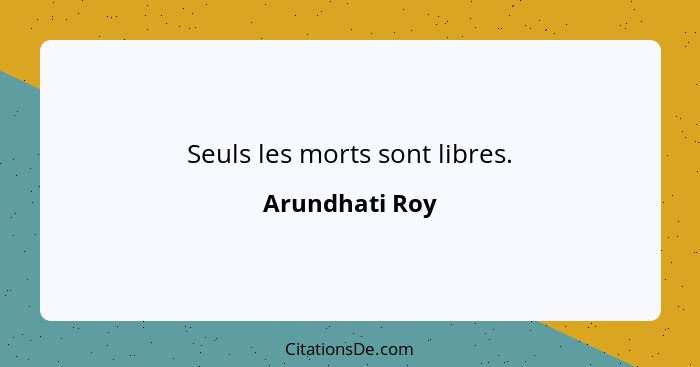 Seuls les morts sont libres.... - Arundhati Roy