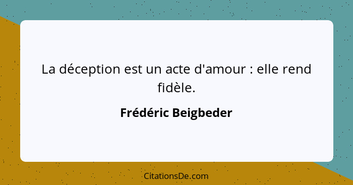 La déception est un acte d'amour : elle rend fidèle.... - Frédéric Beigbeder