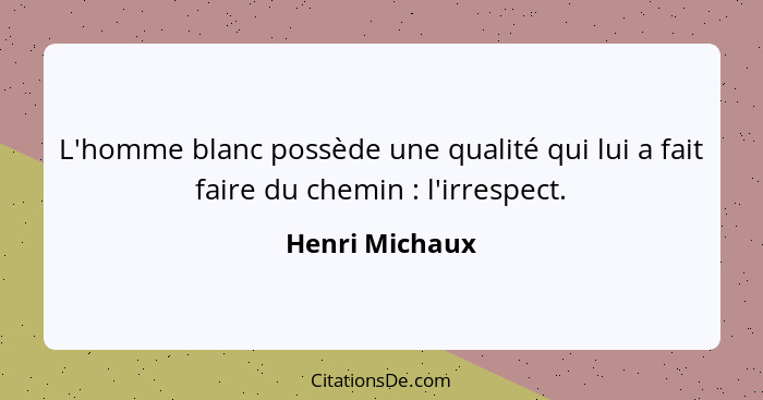 L'homme blanc possède une qualité qui lui a fait faire du chemin : l'irrespect.... - Henri Michaux