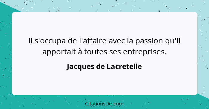 Il s'occupa de l'affaire avec la passion qu'il apportait à toutes ses entreprises.... - Jacques de Lacretelle