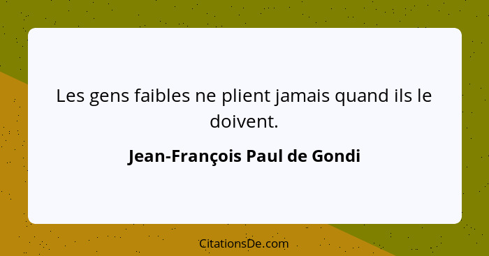 Les gens faibles ne plient jamais quand ils le doivent.... - Jean-François Paul de Gondi