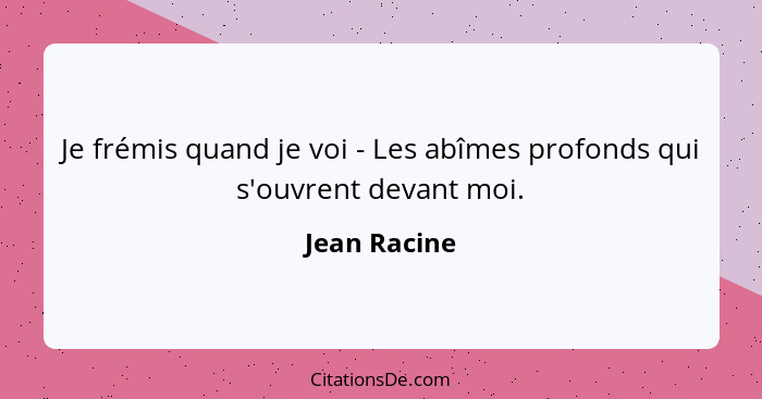 Je frémis quand je voi - Les abîmes profonds qui s'ouvrent devant moi.... - Jean Racine