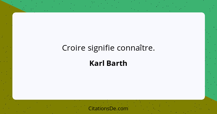 Croire signifie connaître.... - Karl Barth