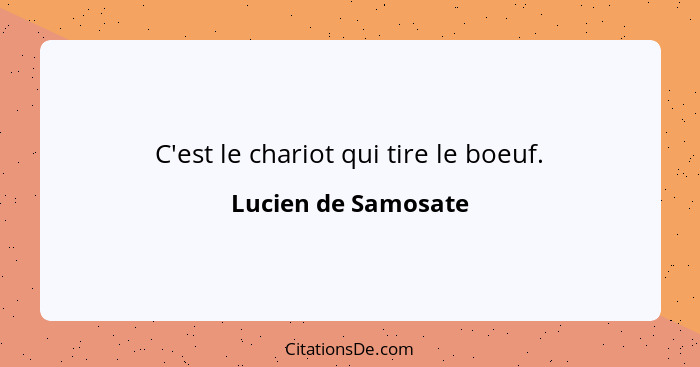 C'est le chariot qui tire le boeuf.... - Lucien de Samosate