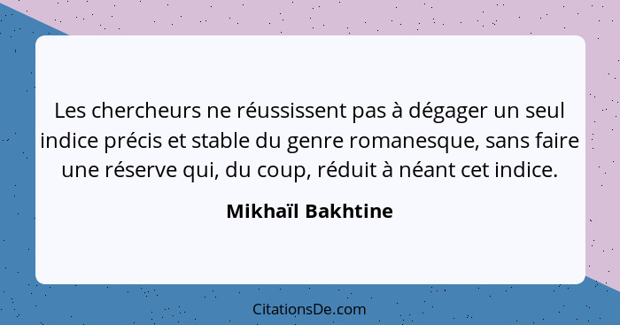 Les chercheurs ne réussissent pas à dégager un seul indice précis et stable du genre romanesque, sans faire une réserve qui, du cou... - Mikhaïl Bakhtine