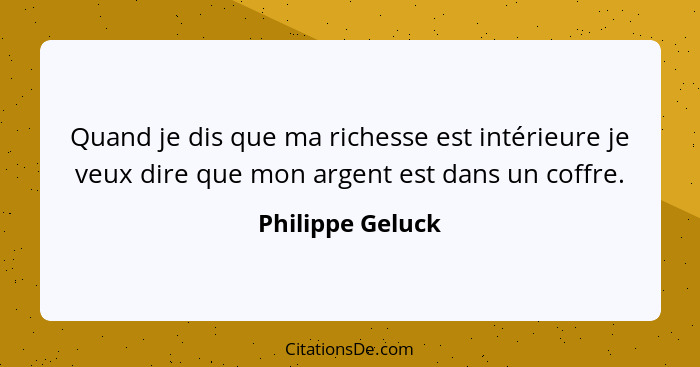 Quand je dis que ma richesse est intérieure je veux dire que mon argent est dans un coffre.... - Philippe Geluck