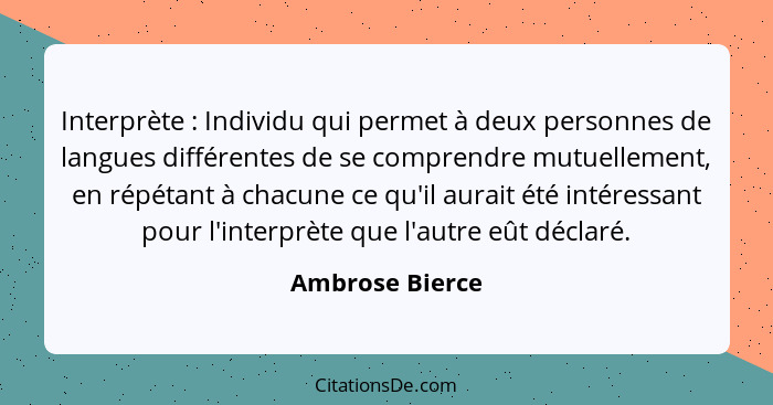 Interprète : Individu qui permet à deux personnes de langues différentes de se comprendre mutuellement, en répétant à chacune ce... - Ambrose Bierce