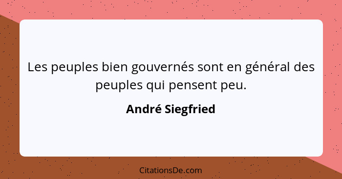 Les peuples bien gouvernés sont en général des peuples qui pensent peu.... - André Siegfried