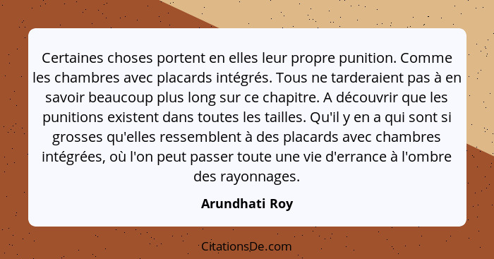 Certaines choses portent en elles leur propre punition. Comme les chambres avec placards intégrés. Tous ne tarderaient pas à en savoir... - Arundhati Roy