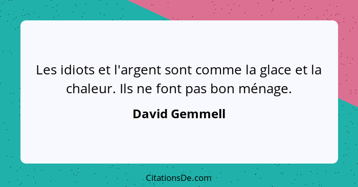 Les idiots et l'argent sont comme la glace et la chaleur. Ils ne font pas bon ménage.... - David Gemmell