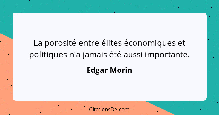 La porosité entre élites économiques et politiques n'a jamais été aussi importante.... - Edgar Morin