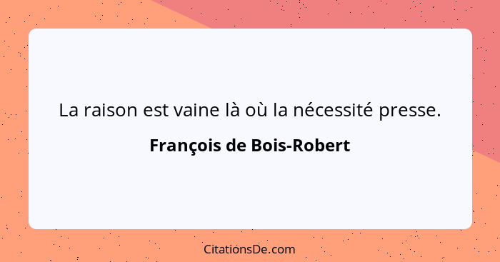 La raison est vaine là où la nécessité presse.... - François de Bois-Robert