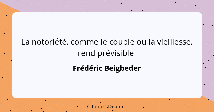 La notoriété, comme le couple ou la vieillesse, rend prévisible.... - Frédéric Beigbeder