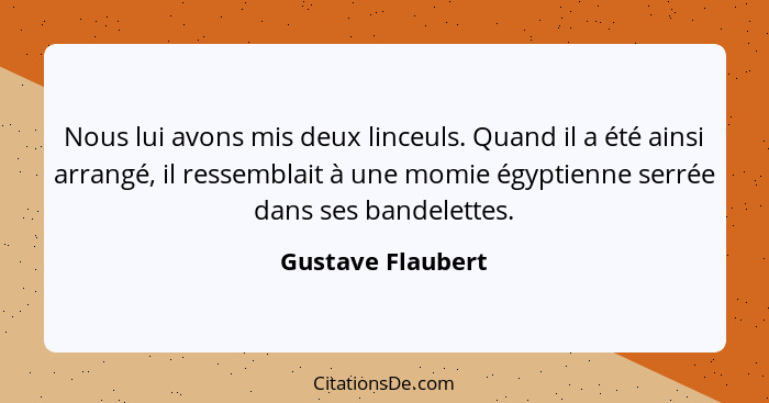 Nous lui avons mis deux linceuls. Quand il a été ainsi arrangé, il ressemblait à une momie égyptienne serrée dans ses bandelettes.... - Gustave Flaubert