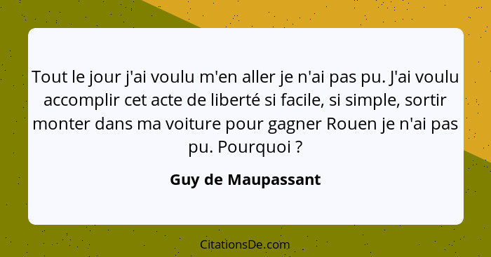 Tout le jour j'ai voulu m'en aller je n'ai pas pu. J'ai voulu accomplir cet acte de liberté si facile, si simple, sortir monter da... - Guy de Maupassant