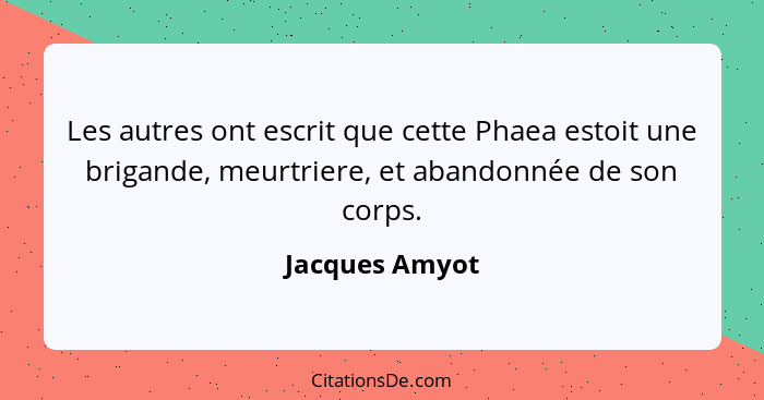 Les autres ont escrit que cette Phaea estoit une brigande, meurtriere, et abandonnée de son corps.... - Jacques Amyot