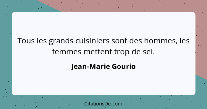 Tous les grands cuisiniers sont des hommes, les femmes mettent trop de sel.... - Jean-Marie Gourio