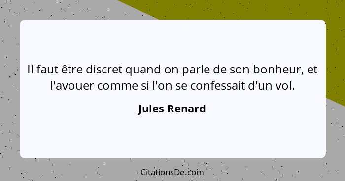 Il faut être discret quand on parle de son bonheur, et l'avouer comme si l'on se confessait d'un vol.... - Jules Renard