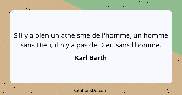 S'il y a bien un athéisme de l'homme, un homme sans Dieu, il n'y a pas de Dieu sans l'homme.... - Karl Barth