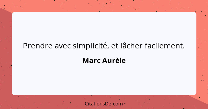 Prendre avec simplicité, et lâcher facilement.... - Marc Aurèle