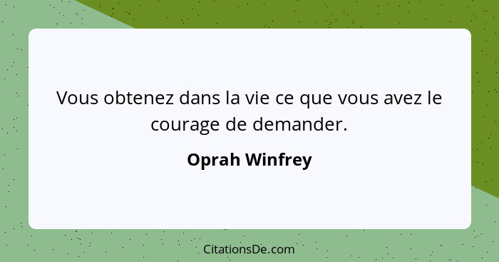 Vous obtenez dans la vie ce que vous avez le courage de demander.... - Oprah Winfrey