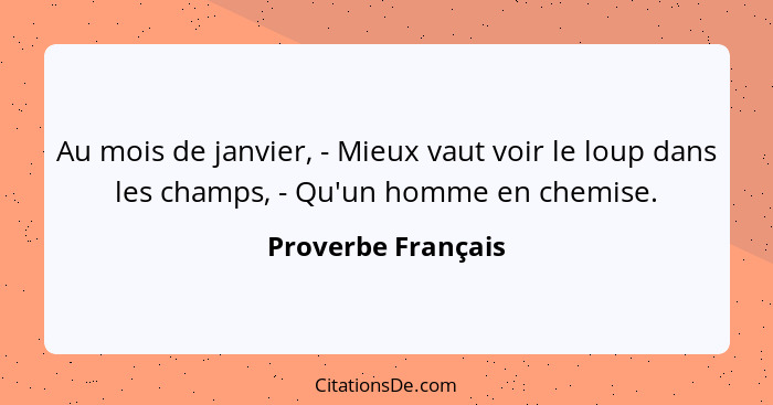 Au mois de janvier, - Mieux vaut voir le loup dans les champs, - Qu'un homme en chemise.... - Proverbe Français