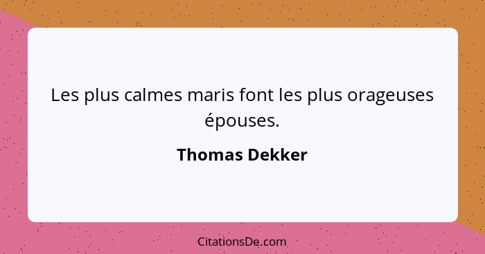 Les plus calmes maris font les plus orageuses épouses.... - Thomas Dekker