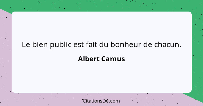 Le bien public est fait du bonheur de chacun.... - Albert Camus
