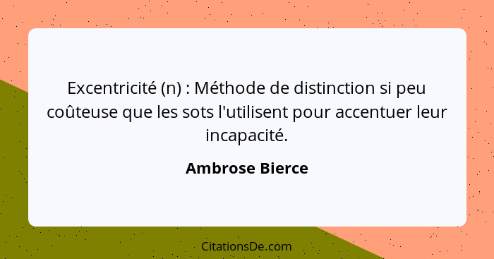 Excentricité (n) : Méthode de distinction si peu coûteuse que les sots l'utilisent pour accentuer leur incapacité.... - Ambrose Bierce