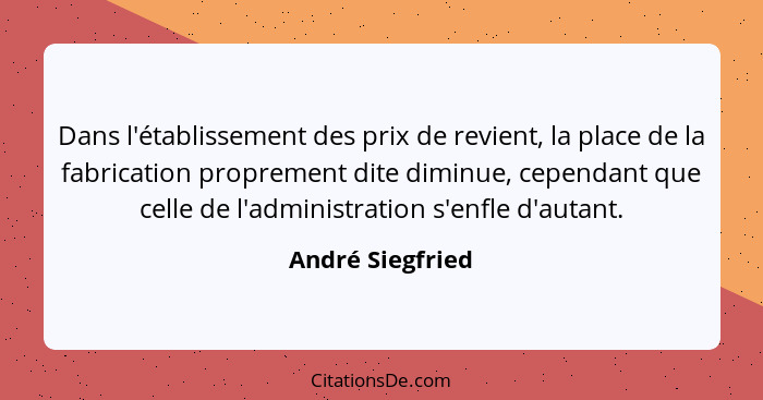 Dans l'établissement des prix de revient, la place de la fabrication proprement dite diminue, cependant que celle de l'administratio... - André Siegfried