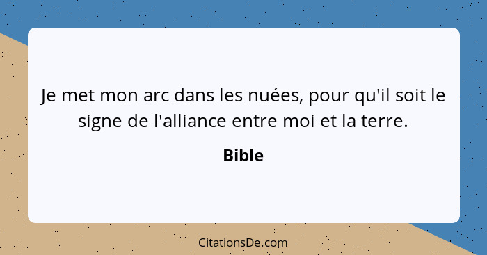 Je met mon arc dans les nuées, pour qu'il soit le signe de l'alliance entre moi et la terre.... - Bible