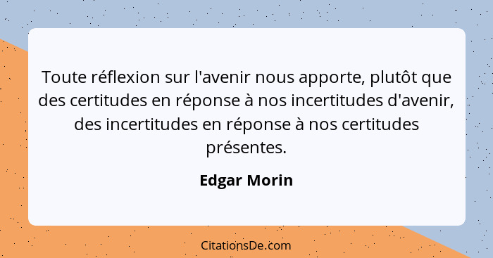 Toute réflexion sur l'avenir nous apporte, plutôt que des certitudes en réponse à nos incertitudes d'avenir, des incertitudes en réponse... - Edgar Morin