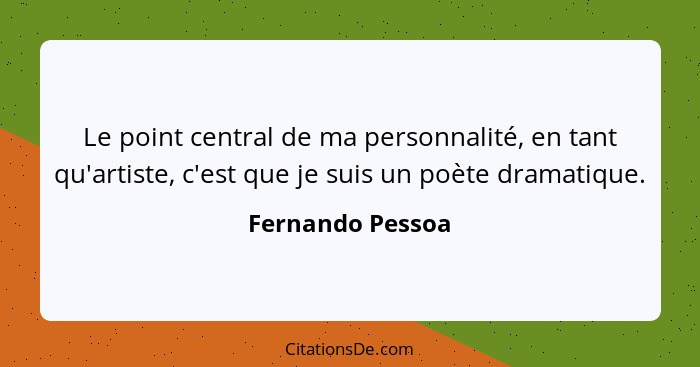 Le point central de ma personnalité, en tant qu'artiste, c'est que je suis un poète dramatique.... - Fernando Pessoa