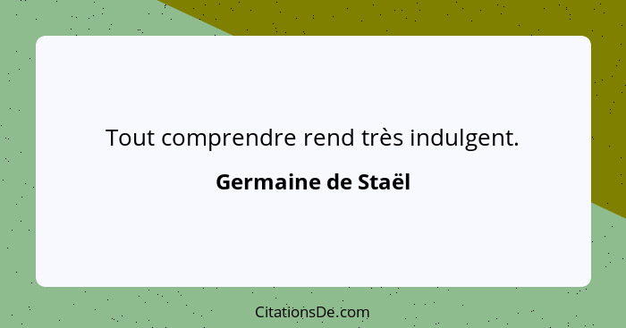 Tout comprendre rend très indulgent.... - Germaine de Staël