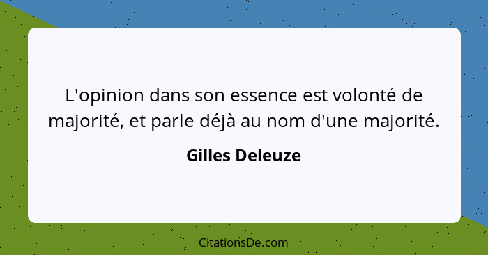 L'opinion dans son essence est volonté de majorité, et parle déjà au nom d'une majorité.... - Gilles Deleuze