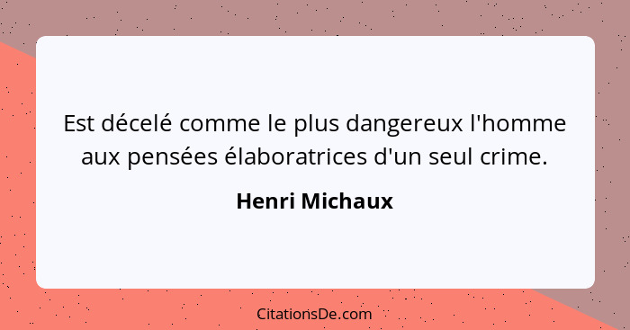 Est décelé comme le plus dangereux l'homme aux pensées élaboratrices d'un seul crime.... - Henri Michaux