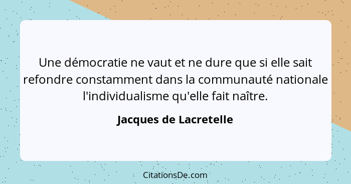 Une démocratie ne vaut et ne dure que si elle sait refondre constamment dans la communauté nationale l'individualisme qu'elle... - Jacques de Lacretelle