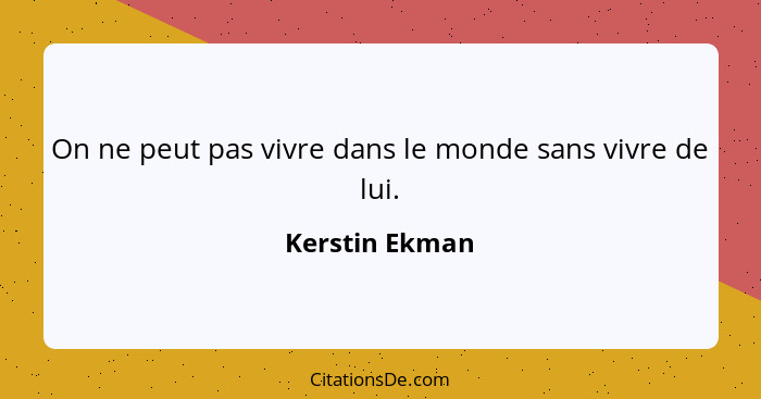 On ne peut pas vivre dans le monde sans vivre de lui.... - Kerstin Ekman