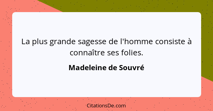 La plus grande sagesse de l'homme consiste à connaître ses folies.... - Madeleine de Souvré