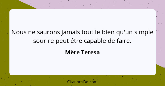 Nous ne saurons jamais tout le bien qu'un simple sourire peut être capable de faire.... - Mère Teresa