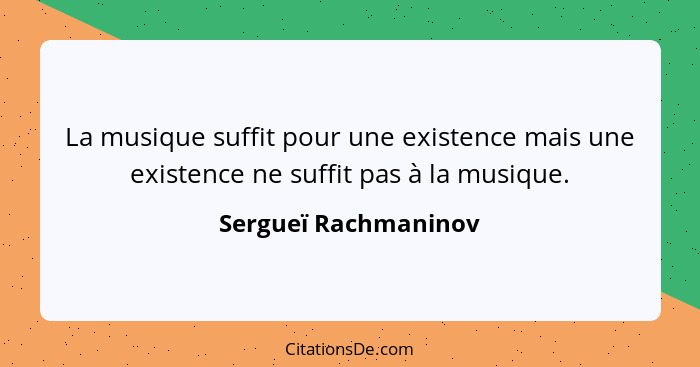 La musique suffit pour une existence mais une existence ne suffit pas à la musique.... - Sergueï Rachmaninov